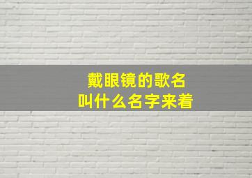 戴眼镜的歌名叫什么名字来着