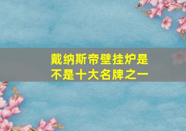 戴纳斯帝壁挂炉是不是十大名牌之一