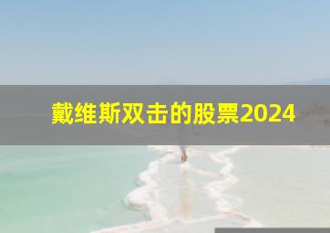 戴维斯双击的股票2024