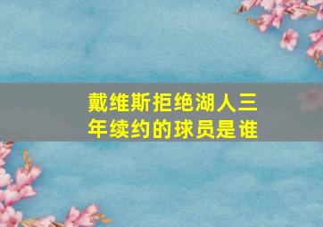 戴维斯拒绝湖人三年续约的球员是谁