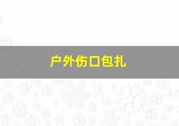 户外伤口包扎