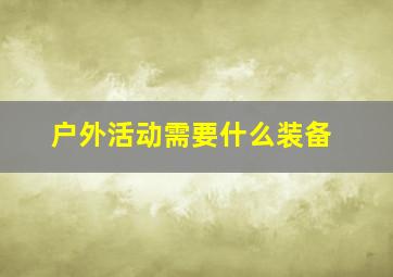 户外活动需要什么装备