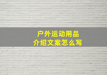 户外运动用品介绍文案怎么写