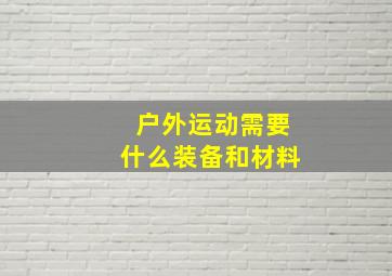 户外运动需要什么装备和材料