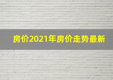 房价2021年房价走势最新