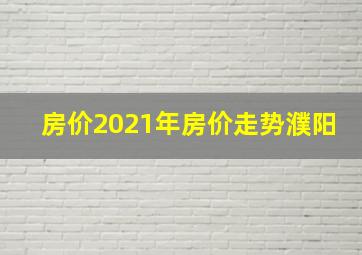 房价2021年房价走势濮阳