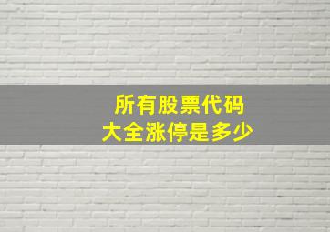 所有股票代码大全涨停是多少