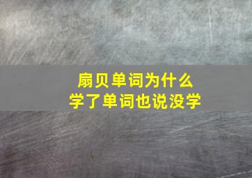 扇贝单词为什么学了单词也说没学