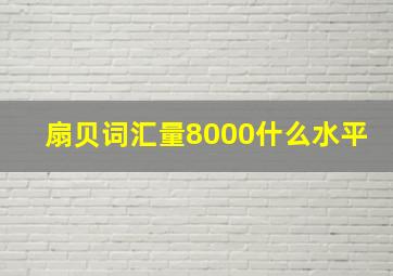 扇贝词汇量8000什么水平