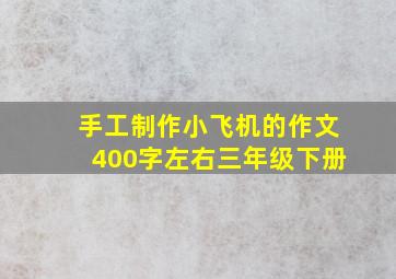 手工制作小飞机的作文400字左右三年级下册