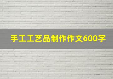 手工工艺品制作作文600字