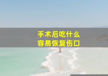 手术后吃什么容易恢复伤口