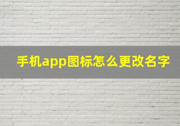 手机app图标怎么更改名字