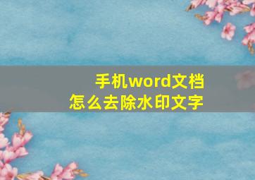 手机word文档怎么去除水印文字