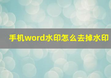 手机word水印怎么去掉水印