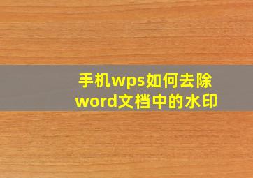 手机wps如何去除word文档中的水印