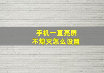 手机一直亮屏不熄灭怎么设置