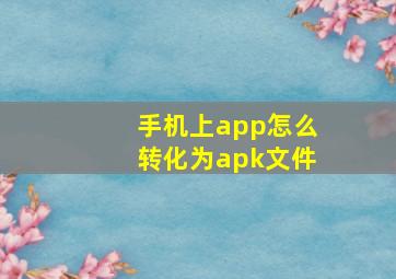 手机上app怎么转化为apk文件