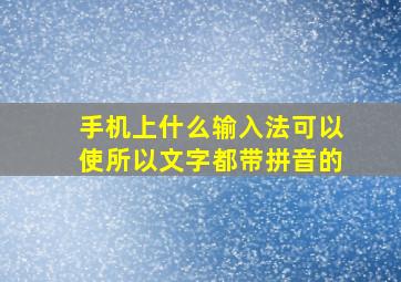 手机上什么输入法可以使所以文字都带拼音的