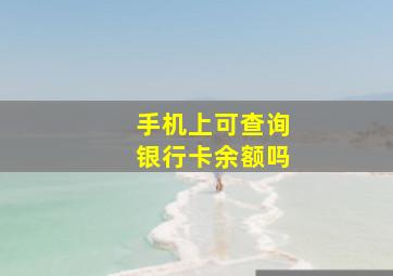 手机上可查询银行卡余额吗