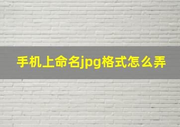 手机上命名jpg格式怎么弄