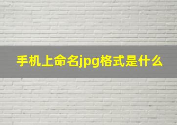 手机上命名jpg格式是什么