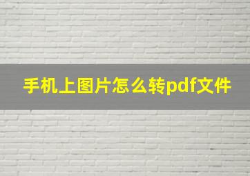 手机上图片怎么转pdf文件