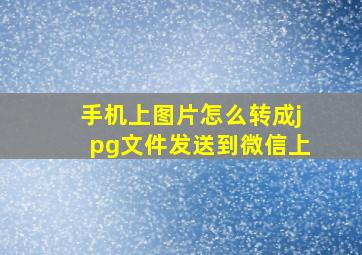 手机上图片怎么转成jpg文件发送到微信上