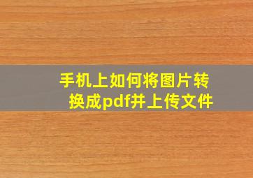 手机上如何将图片转换成pdf并上传文件