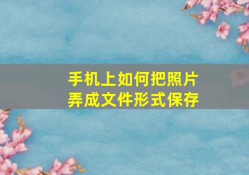 手机上如何把照片弄成文件形式保存