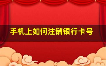 手机上如何注销银行卡号