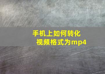 手机上如何转化视频格式为mp4