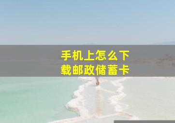 手机上怎么下载邮政储蓄卡