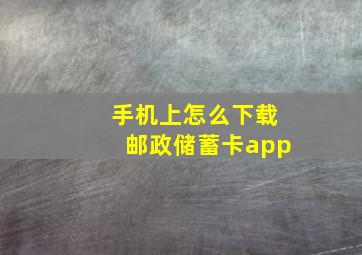 手机上怎么下载邮政储蓄卡app