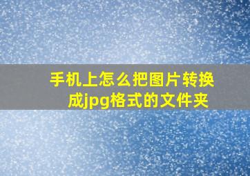 手机上怎么把图片转换成jpg格式的文件夹