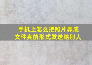 手机上怎么把照片弄成文件夹的形式发送给别人