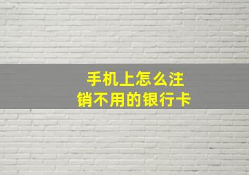 手机上怎么注销不用的银行卡