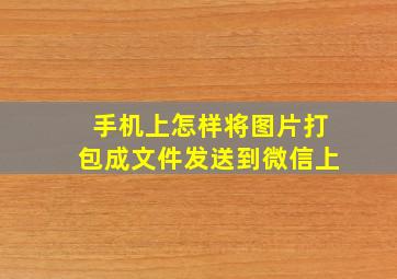 手机上怎样将图片打包成文件发送到微信上