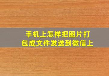 手机上怎样把图片打包成文件发送到微信上