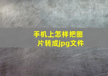 手机上怎样把图片转成jpg文件