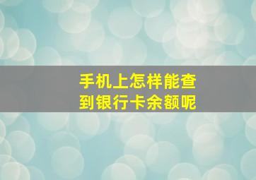 手机上怎样能查到银行卡余额呢