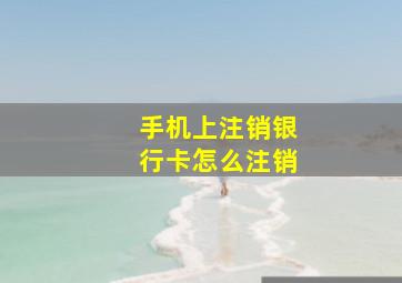 手机上注销银行卡怎么注销