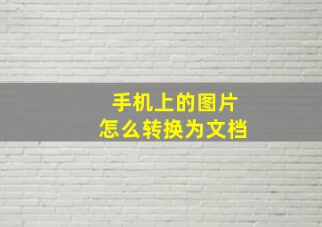 手机上的图片怎么转换为文档