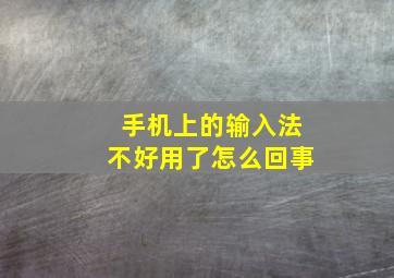 手机上的输入法不好用了怎么回事