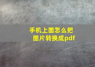 手机上面怎么把图片转换成pdf