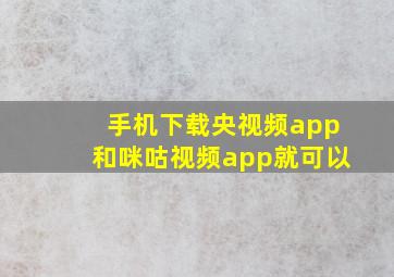 手机下载央视频app和咪咕视频app就可以