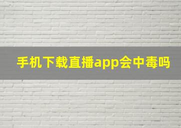 手机下载直播app会中毒吗