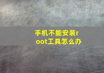 手机不能安装root工具怎么办