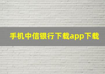 手机中信银行下载app下载