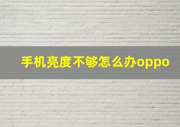 手机亮度不够怎么办oppo